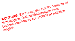 *ACHTUNG: Ein Tuning der 1100KV Variante ist nicht möglich. Drehzahländerungen ihres bestenenden Motors zur 1100KV ist natürlich möglich.